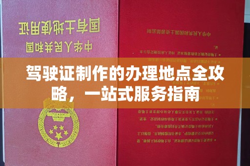 遵义驾驶证制作的办理地点全攻略，一站式服务指南